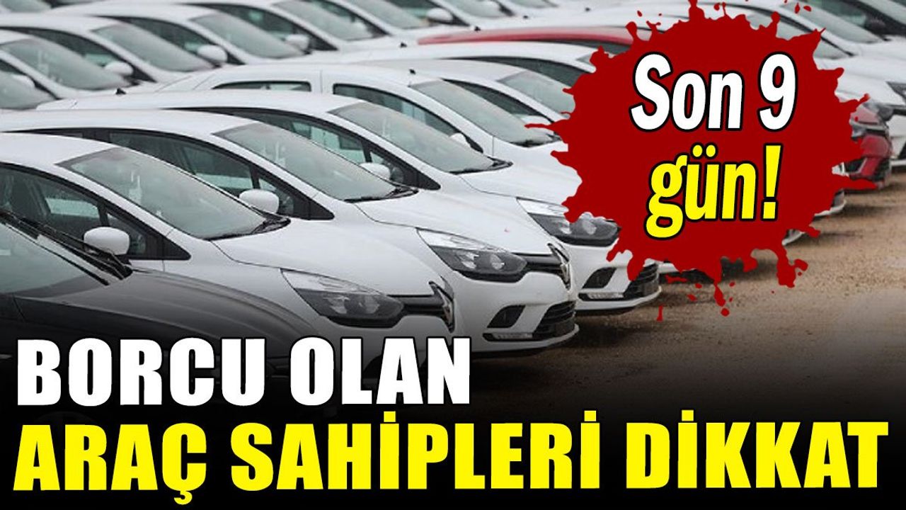 Borcu Olan Araç Sahipleri İçin Son 9 Gün!