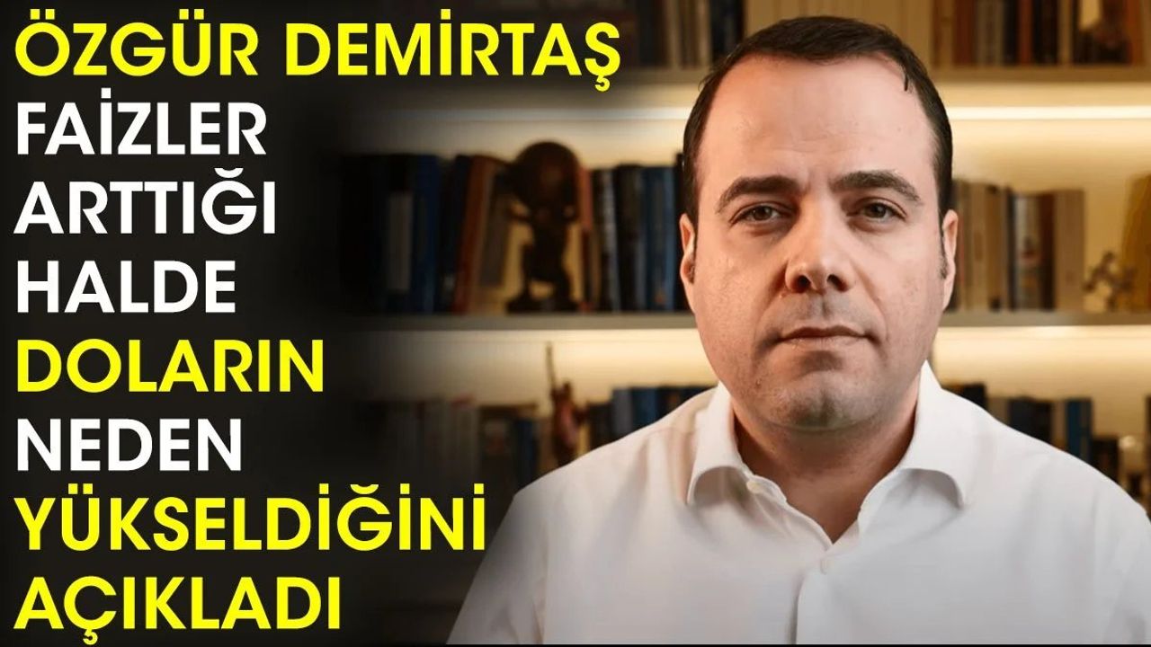 Özgür Demirtaş faizler arttığı halde doların neden yükseldiğini açıkladı