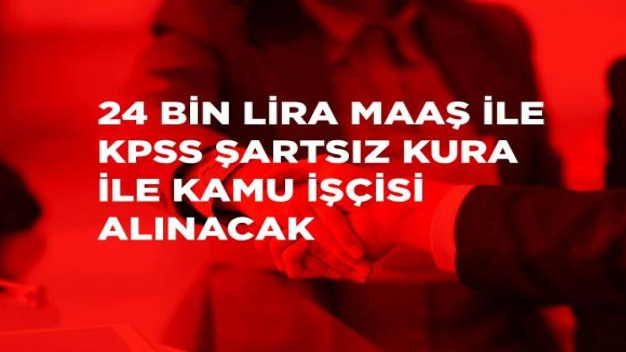 Kura İle Kadrolu Kamu İşçisi Alımları Başladı! KPSS Şartsız Başvurular Başladı, 24 Bin Lira Maaş