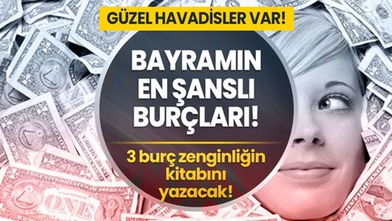 Bayramın En Şanslı Burçları Hangileri? 2023 Yılı Burç Yorumları