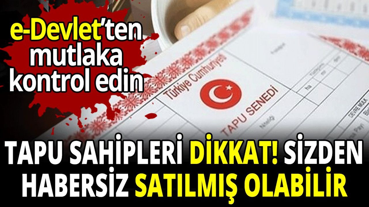 Tapu Sahipleri Dikkat! Sizden Habersiz Satılmış Olabilir