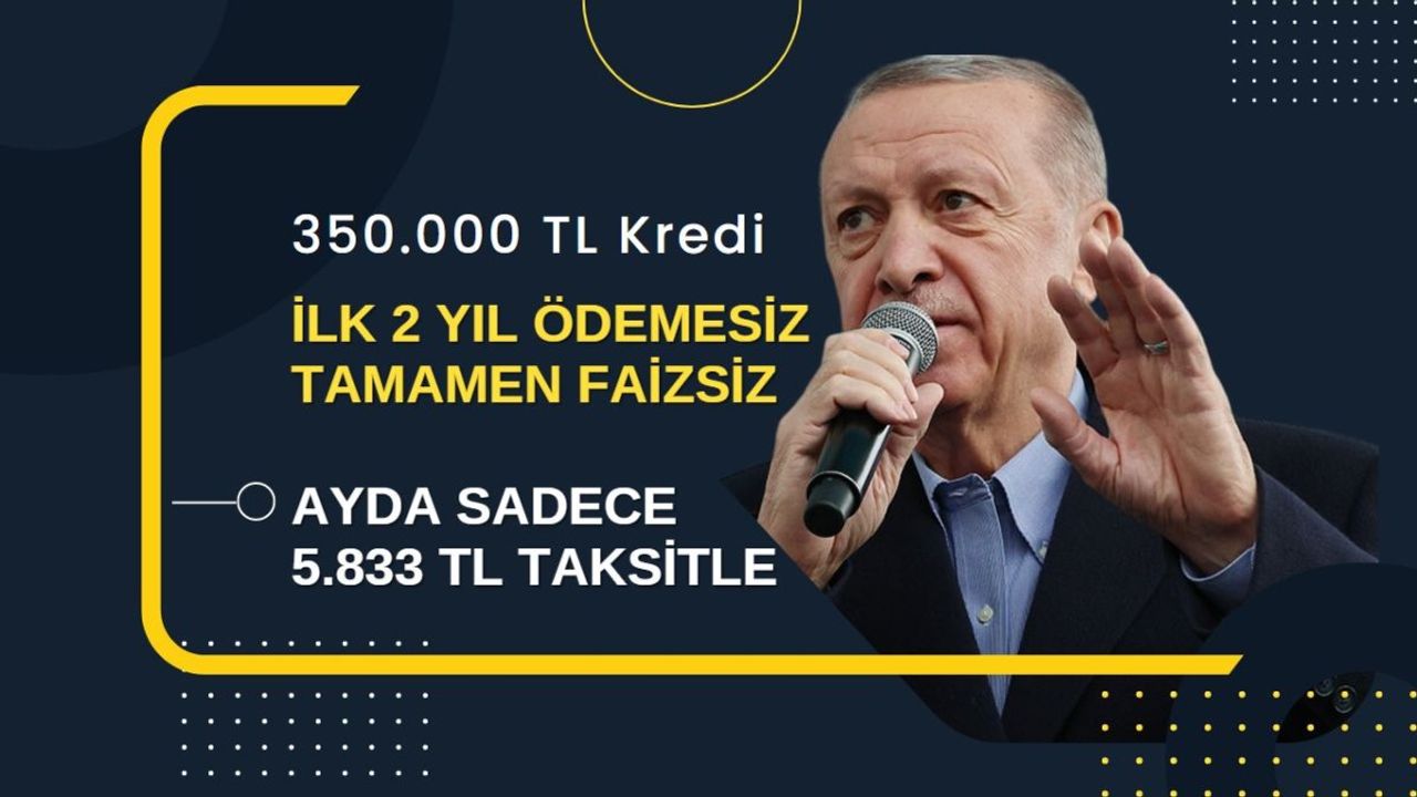 Faizsiz ve İlk 2 Yıl Ödemesiz 350 Bin TL Kredi Başvurusu Başladı!