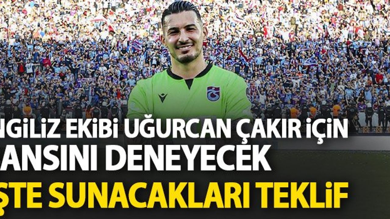 Uğurcan Çakır için İngilizler devrede!