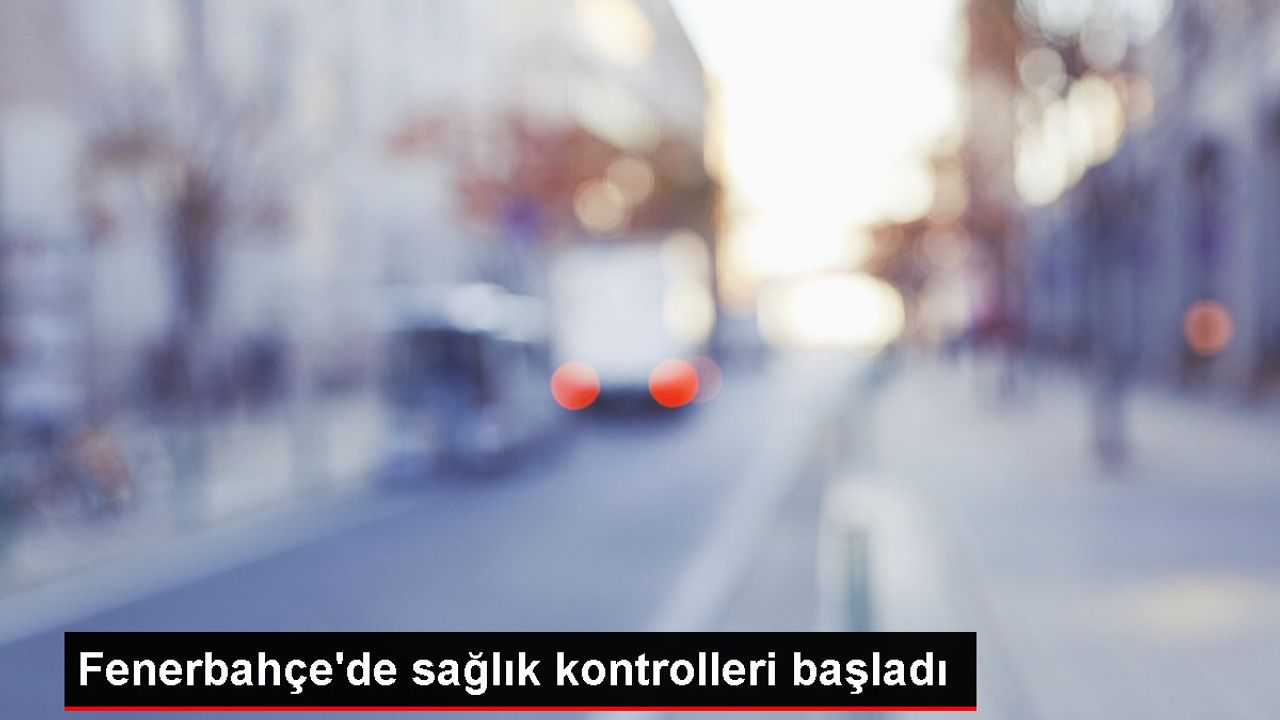Fenerbahçe Futbol Takımı Sağlık Kontrollerine Başladı