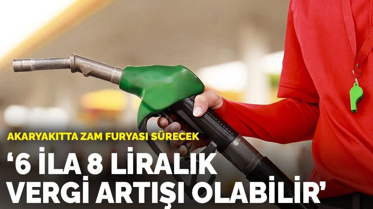 Akaryakıtta zam furyası sürecek: 6 ila 8 liralık vergi artışı olabilir