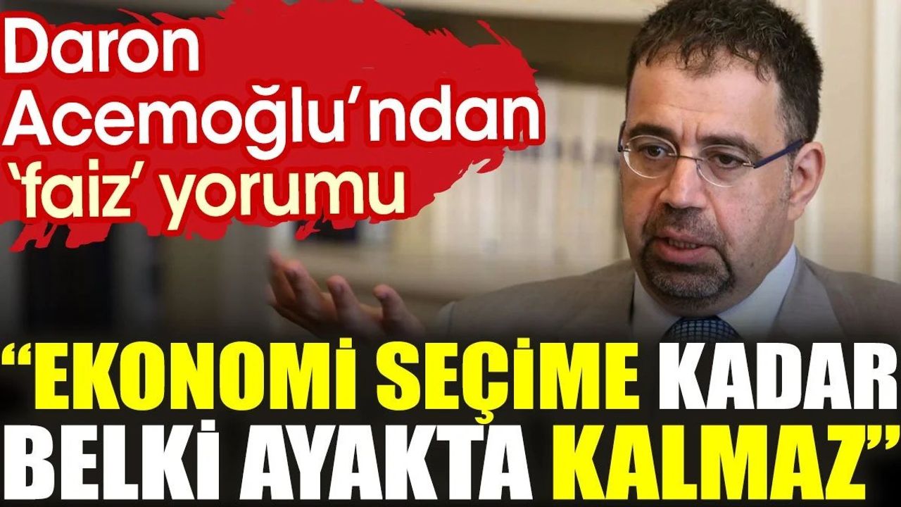 Daron Acemoğlu'ndan 'faiz' yorumu: Ekonomi seçime kadar belki ayakta kalmaz