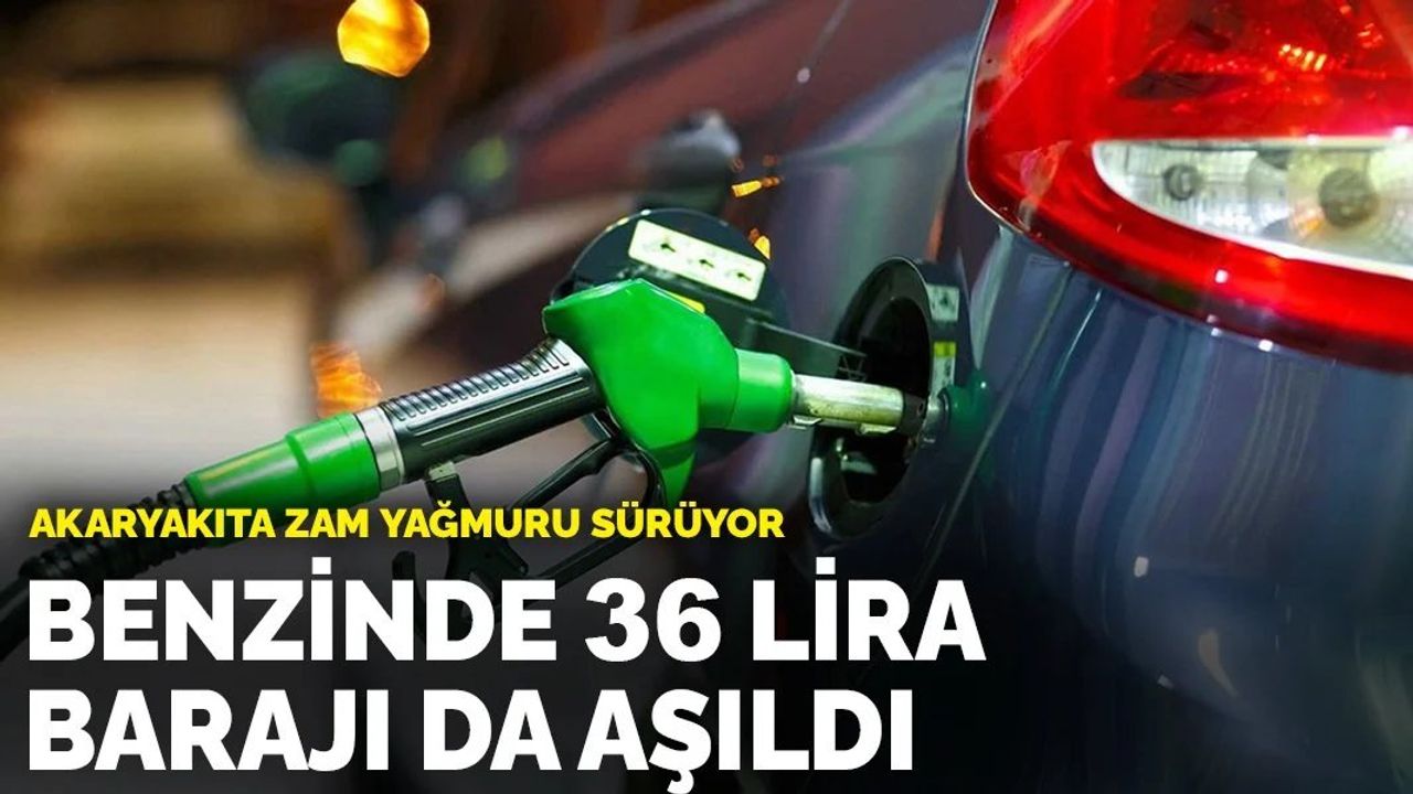 Akaryakıta zam yağmuru sürüyor: Benzinde 36 lira barajı da aşıldı