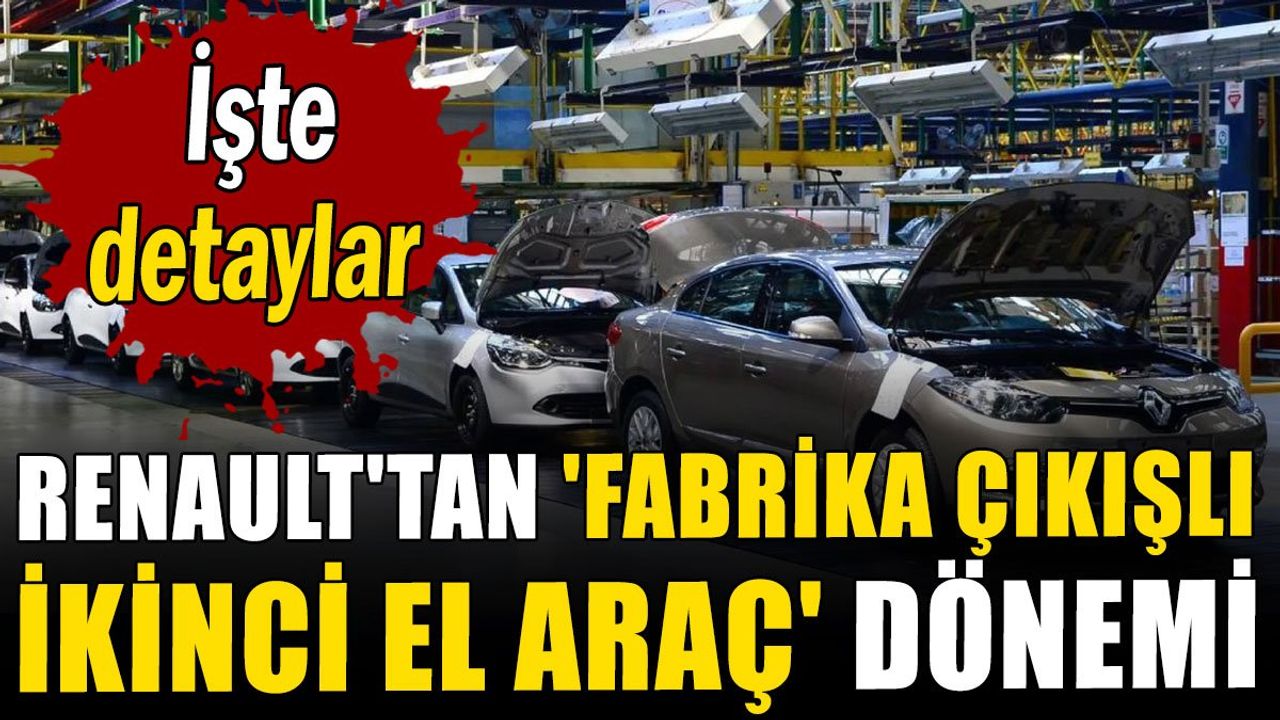 Renault'tan 'fabrika çıkışlı ikinci el araç' dönemi