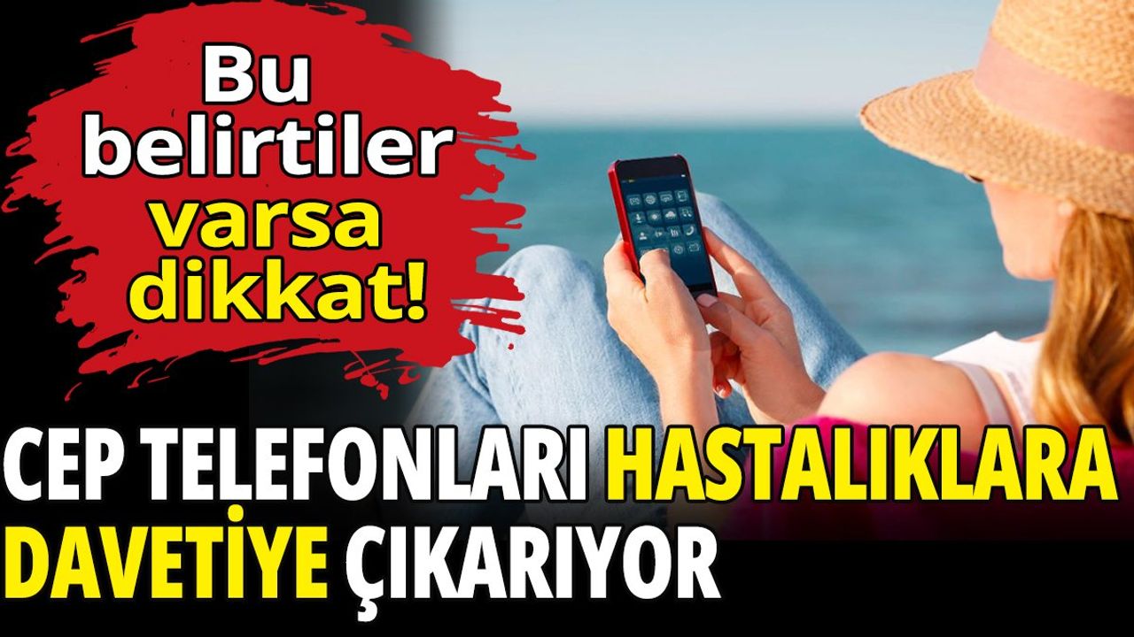Cep Telefonları Hastalıklara Davetiye Çıkarıyor!