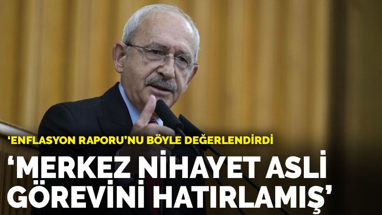 Kılıçdaroğlu'ndan 'enflasyon raporu' değerlendirmesi: Merkez nihayet asli görevini hatırlamış