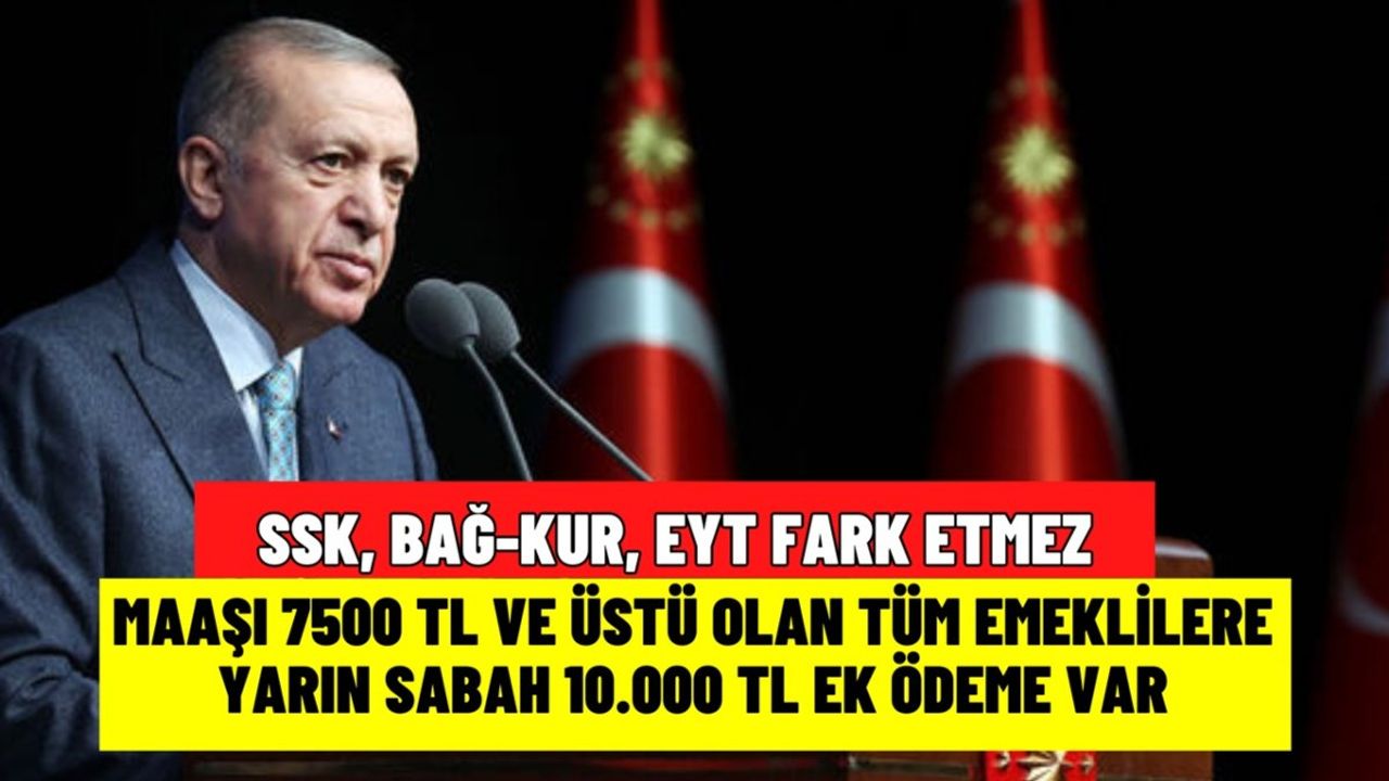 Aylığı 7500 TL ve Üstü Olan Tüm Emeklilere 10.000 TL Ek Ödeme Müjdesi