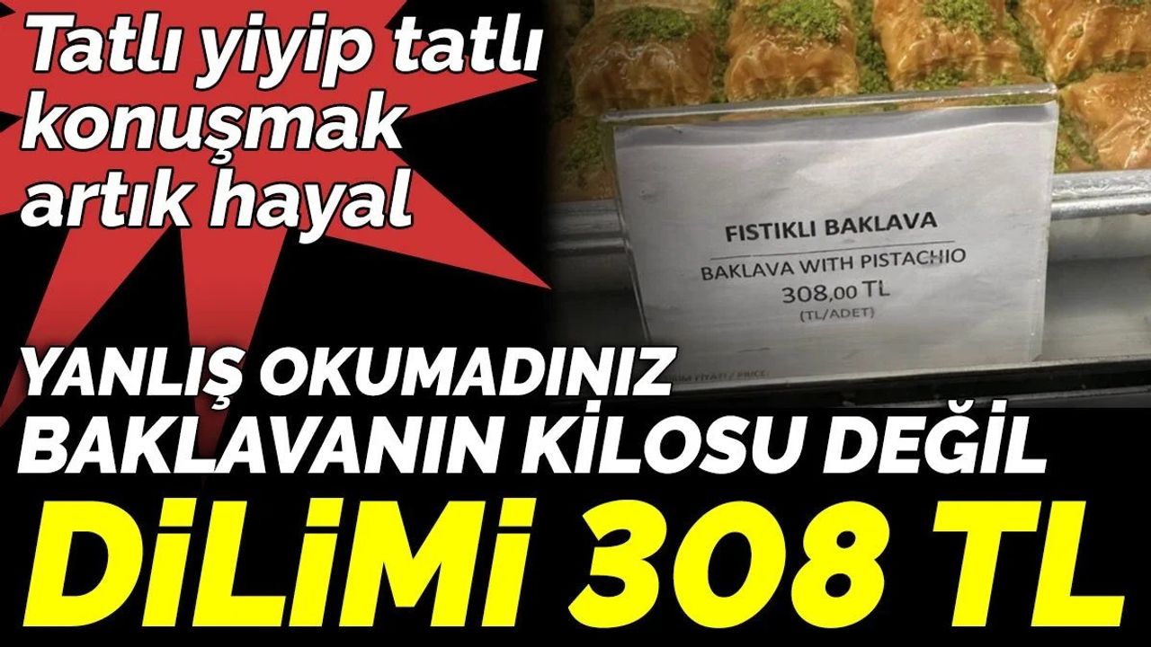 Tatlı Yiyip Tatlı Konuşmak Artık Hayal: Baklavanın Dilimi 308 TL