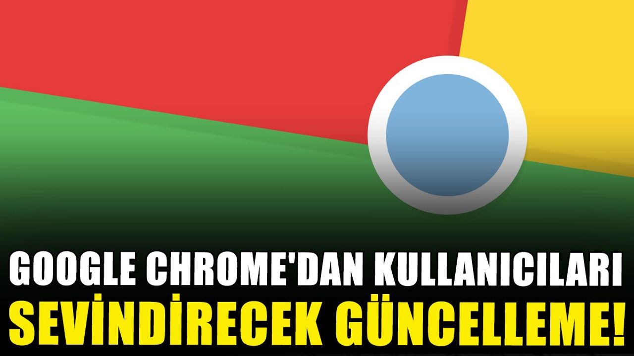 Google Chrome'dan kullanıcıları sevindirecek güncelleme!