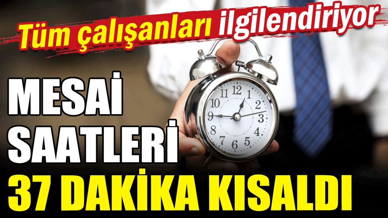 Tüm çalışanları ilgilendiriyor: Mesai saatleri 37 dakika kısaldı