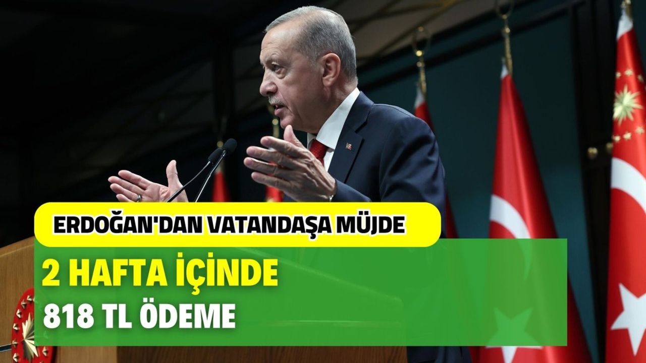 Cumhurbaşkanı Erdoğan'dan Yeni Müjde! 2 Hafta İçinde 818 TL Ödeme