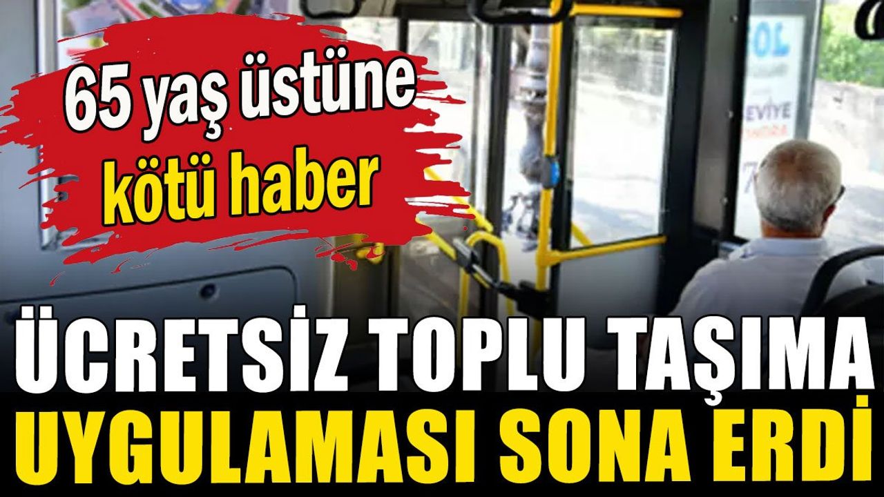 65 yaş üstüne kötü haber: Ücretsiz toplu taşıma uygulaması sona erdi