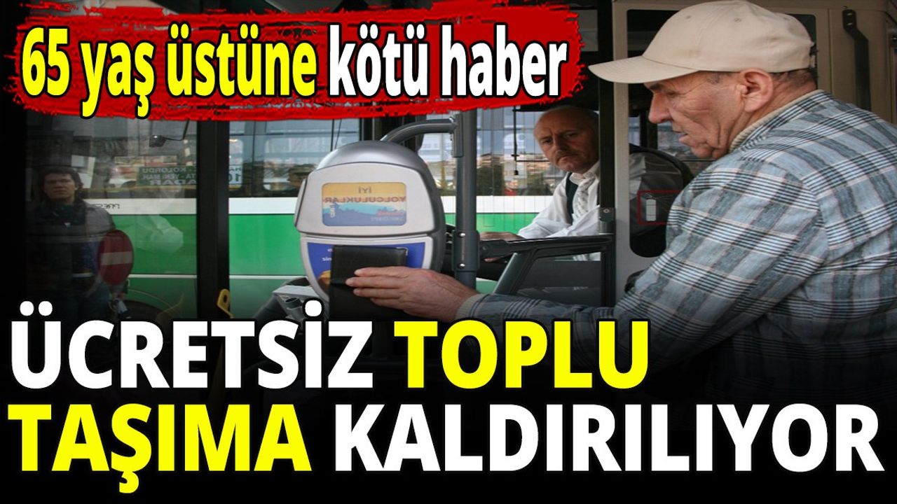 65 yaş üstüne kötü haber! Ücretsiz toplu taşıma uygulaması kaldırılıyor