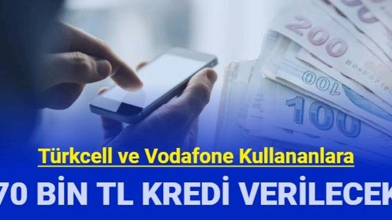 Türkcell ve Vodafone Müşterilerine 3 Ay Geri Ödemesiz 70 Bin TL Kampanyası