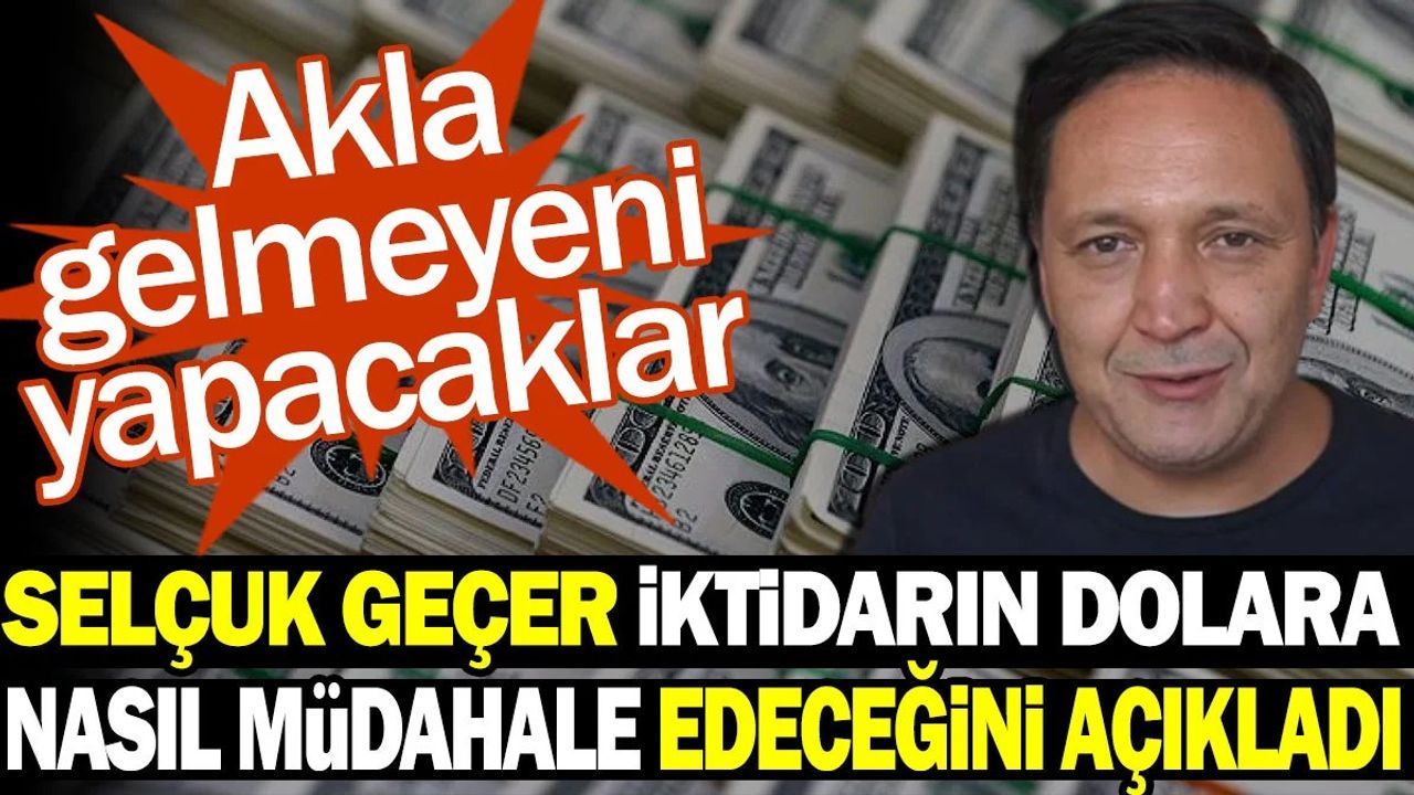 Selçuk Geçer: İktidarın Dolar Müdahalesi