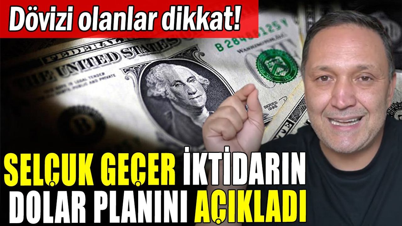 Selçuk Geçer: İktidarın Dolar Planı Açıklandı