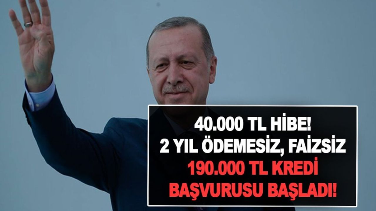 40.000 TL Hibe! 2 Yıl Ödemesiz, Faizsiz 190.000 TL Kredi Başvurusu Başladı!