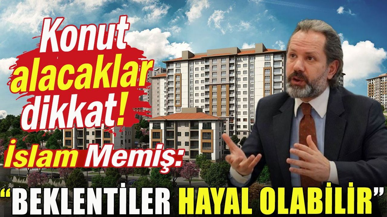 İslam Memiş'ten konut alacaklara uyarılar