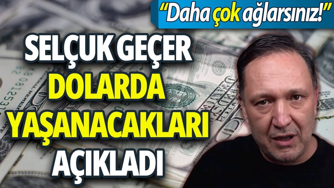 Selçuk Geçer Dolarda Yaşanacakları Açıkladı: Daha Çok Ağlarsınız!