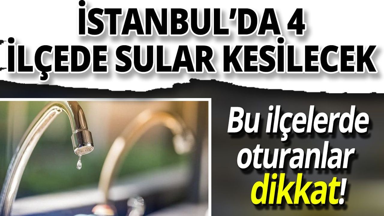 İSKİ'den su kesintisi uyarısı! 4 ilçede sular kesilecek