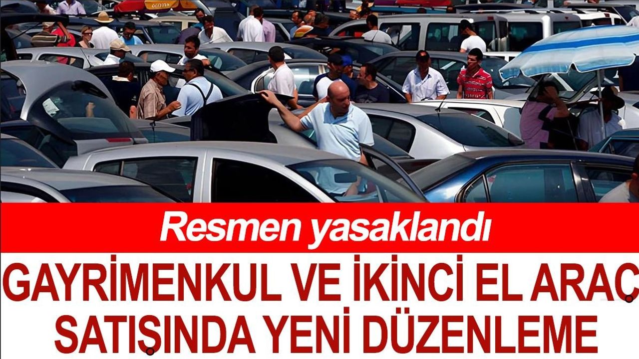 Gayrimenkul ve İkinci El Araç Satışlarında Yeni Düzenleme: Resmen Yasaklandı