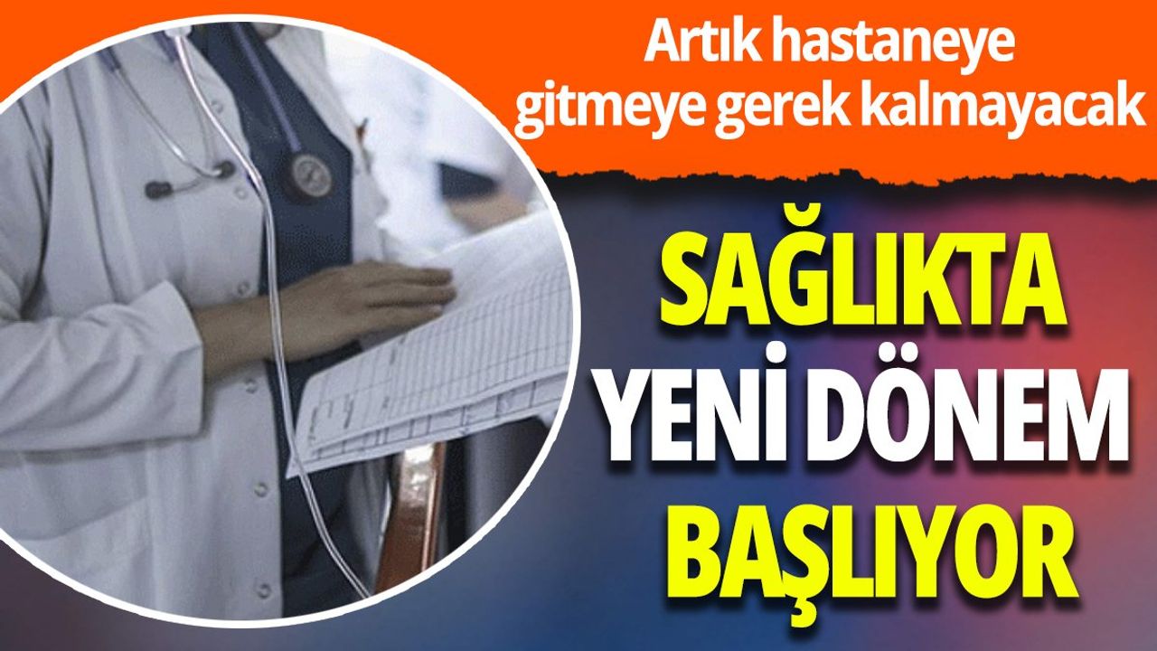 Sağlıkta Yeni Dönem: Hastaneye Gitmeye Gerek Kalmayacak