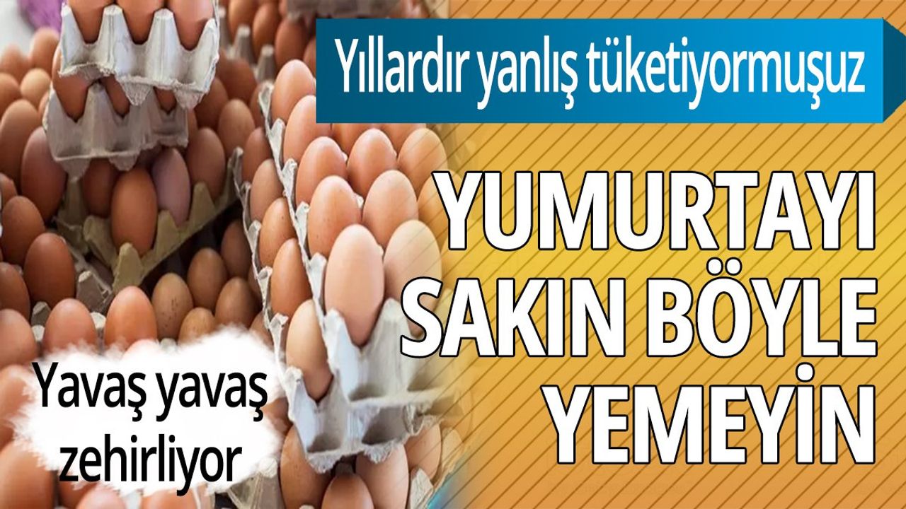 Yumurtayı sakın böyle yemeyin! Yavaş yavaş zehirliyor