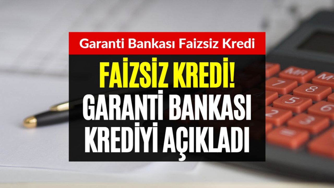 Garanti Bankası Faizsiz Kredi Veriyor! Gece Yarısı Müjdesi Duyuruldu