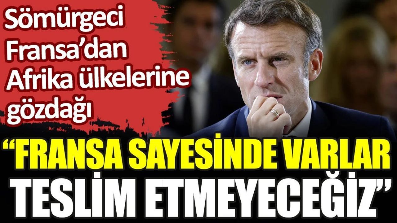 Sömürgeci Fransa’dan Afrika ülkelerine gözdağı: Fransa sayesinde varlar, teslim etmeyeceğiz