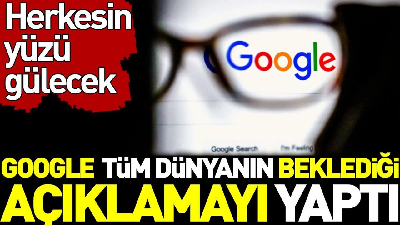 Google Milyarları İlgilendiren Açıklamayı Yaptı! Bu Haber Tüm Dünyanın Yüzünü Güldürecek...