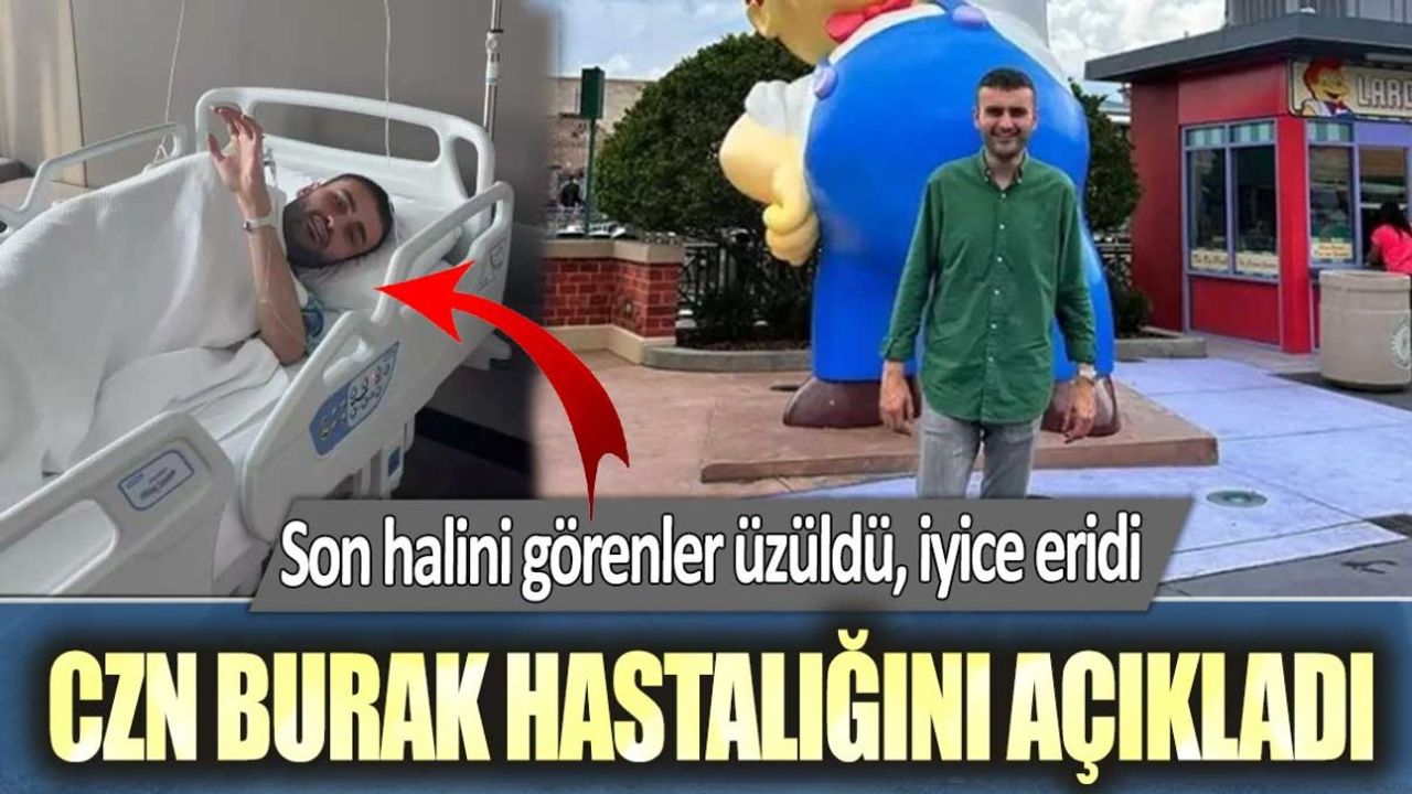 CZN Burak Hastalığını Açıkladı: Son Halini Görenler Üzüldü