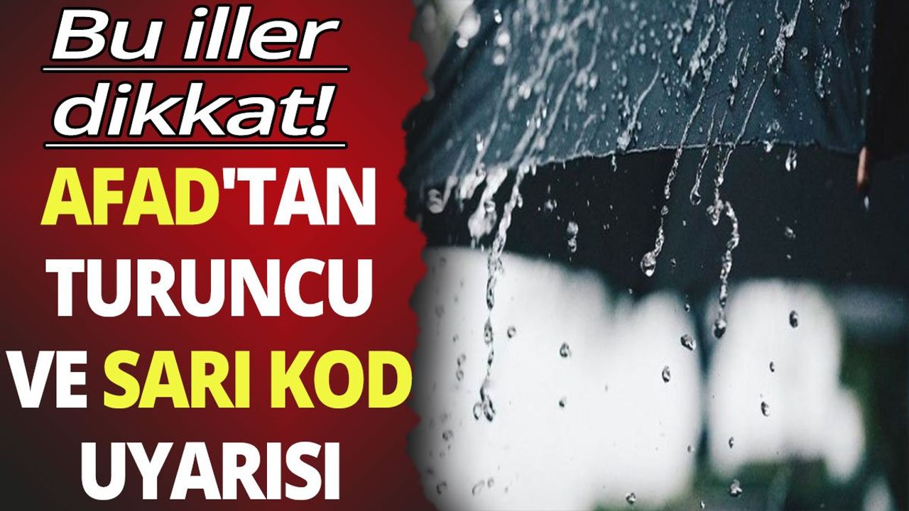 Bu iller dikkat! AFAD'tan turuncu ve sarı kod uyarısı