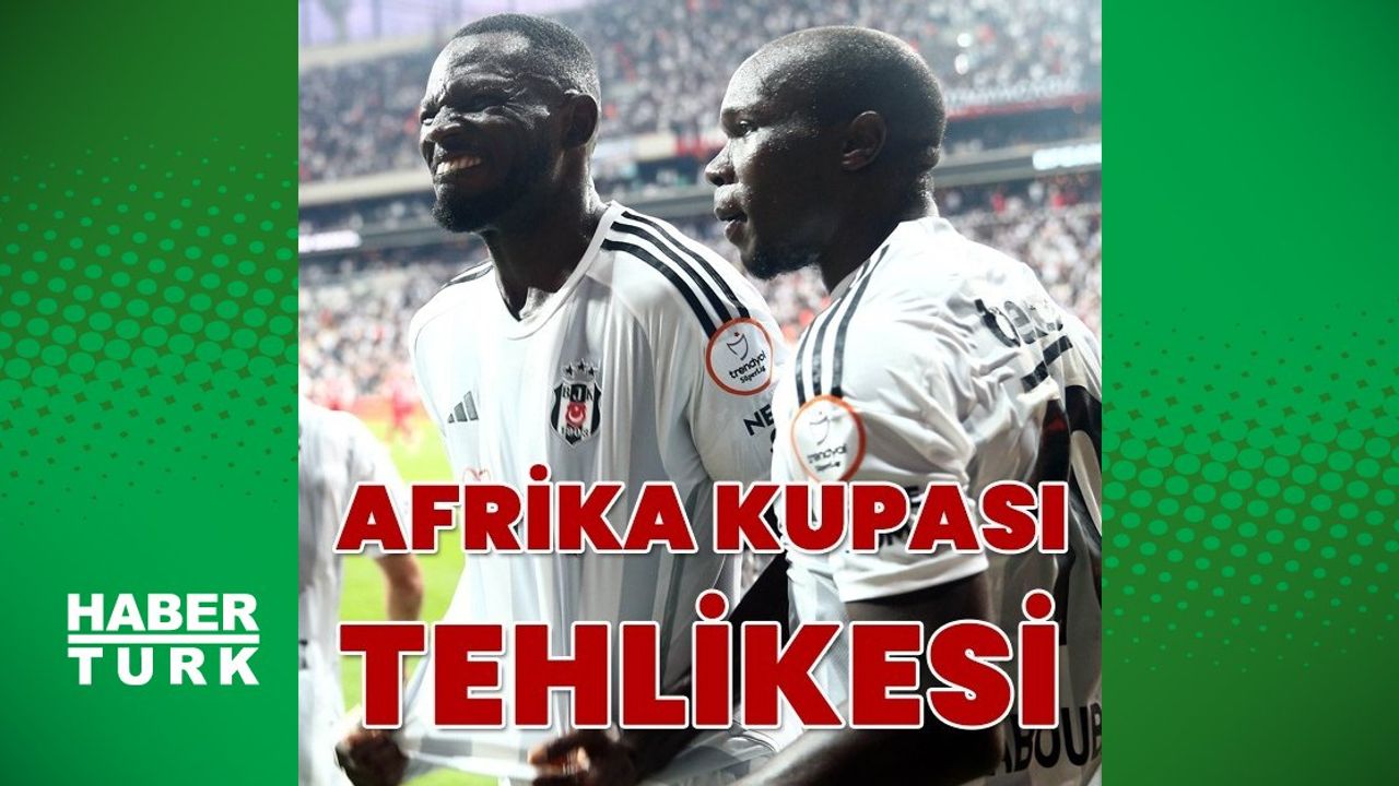 Beşiktaş'ın Afrikalı Oyuncuları ve Afrika Kupası Riski