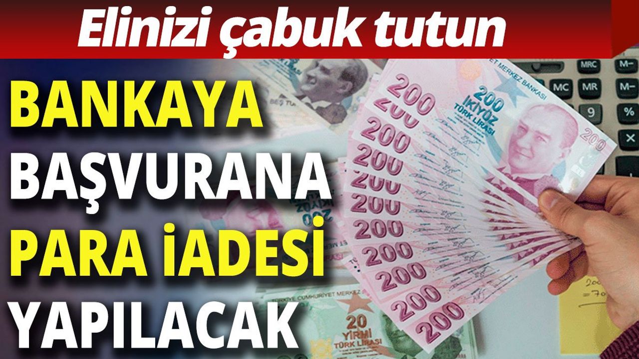 Bankaya Başvurana Para İadesi Yapılacak; Elinizi Çabuk Tutun