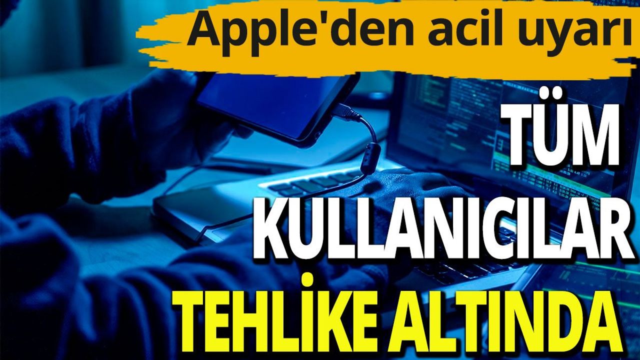 Apple'den acil uyarı; Tüm kullanıcılar tehlike altında