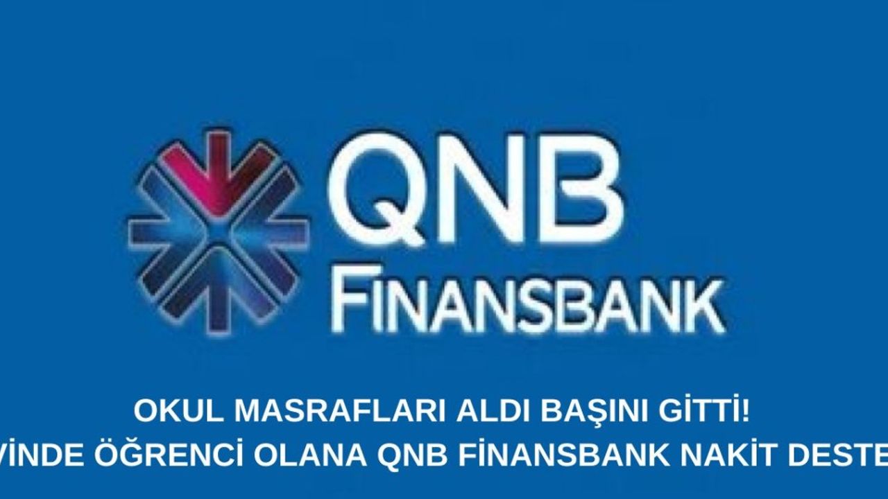 Okul Masrafları Aldı Başını Gitti! Evinde Öğrenci Olana QNB Finansbank Nakit Destek!