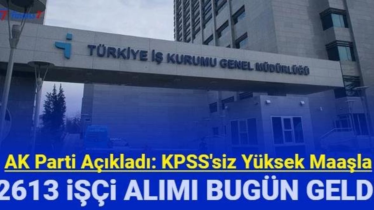 YÜKSEK MAAŞLA 2 BİN 613 İŞÇİ ALIMI YAPILACAK