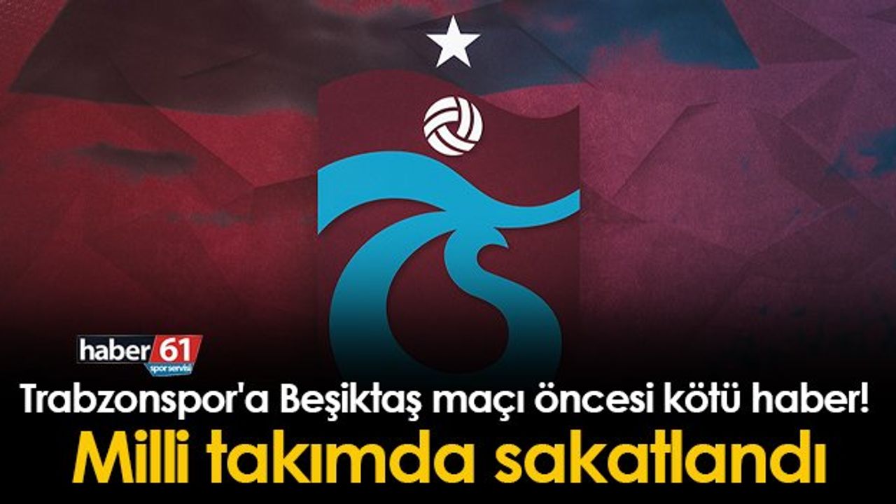 Trabzonspor'a Beşiktaş Maçı Öncesi Kötü Haber! Milli Takımda Sakatlık