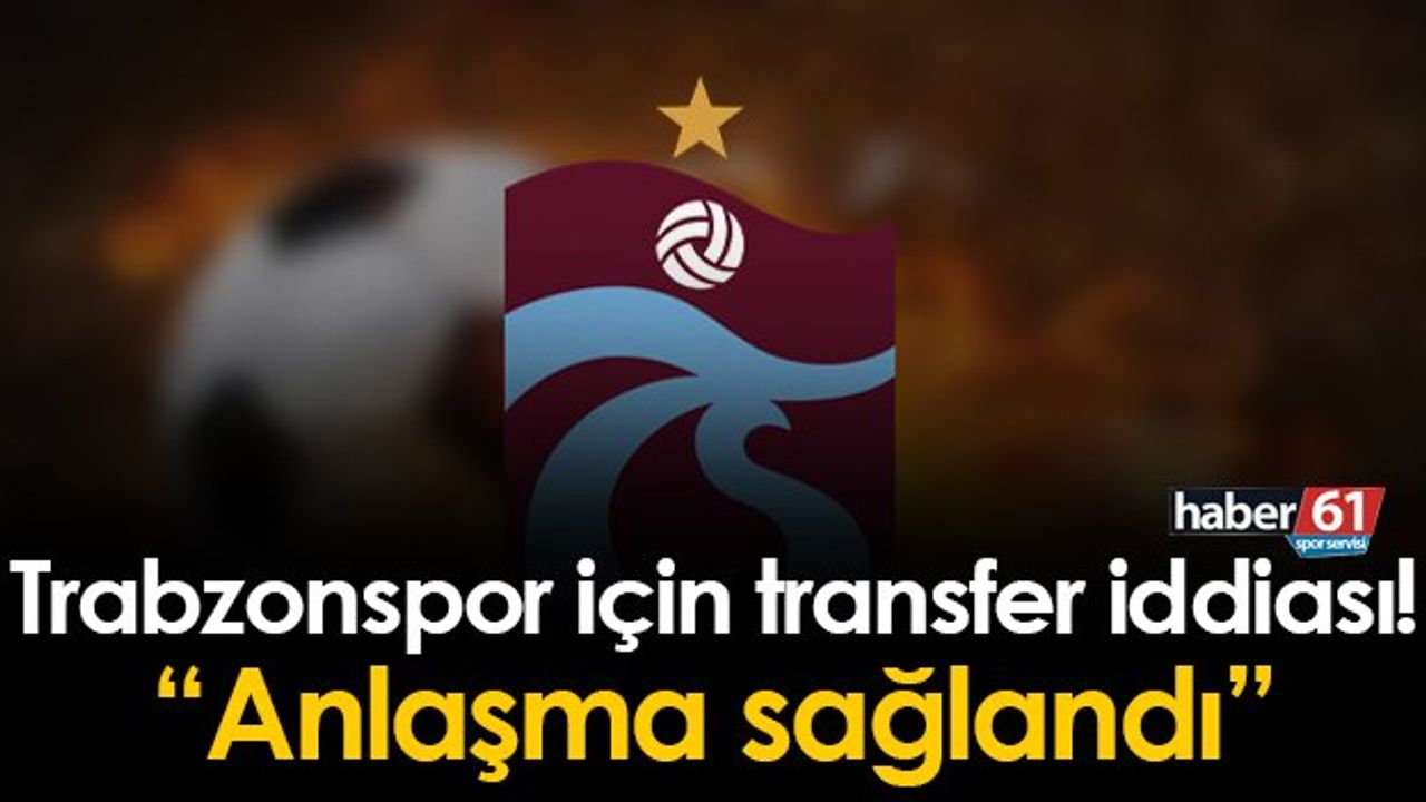 Trabzonspor için transfer iddiası! 'Anlaşma sağlandı'