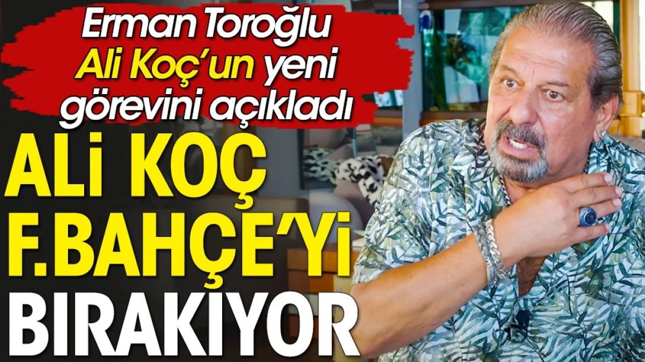 Ali Koç Fenerbahçe'yi Bırakıyor: Erman Toroğlu'nun Açıklamaları