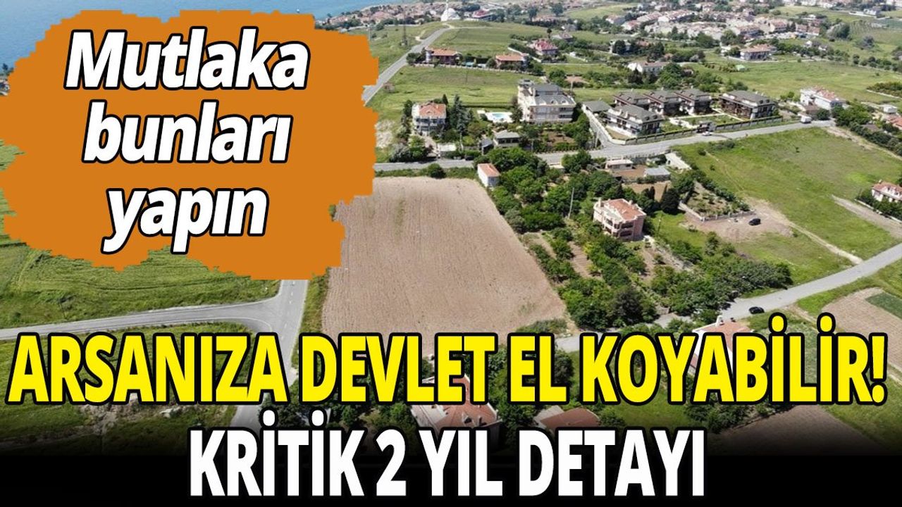 Arsanıza devlet el koyabilir! Kritik 2 yıl detayı