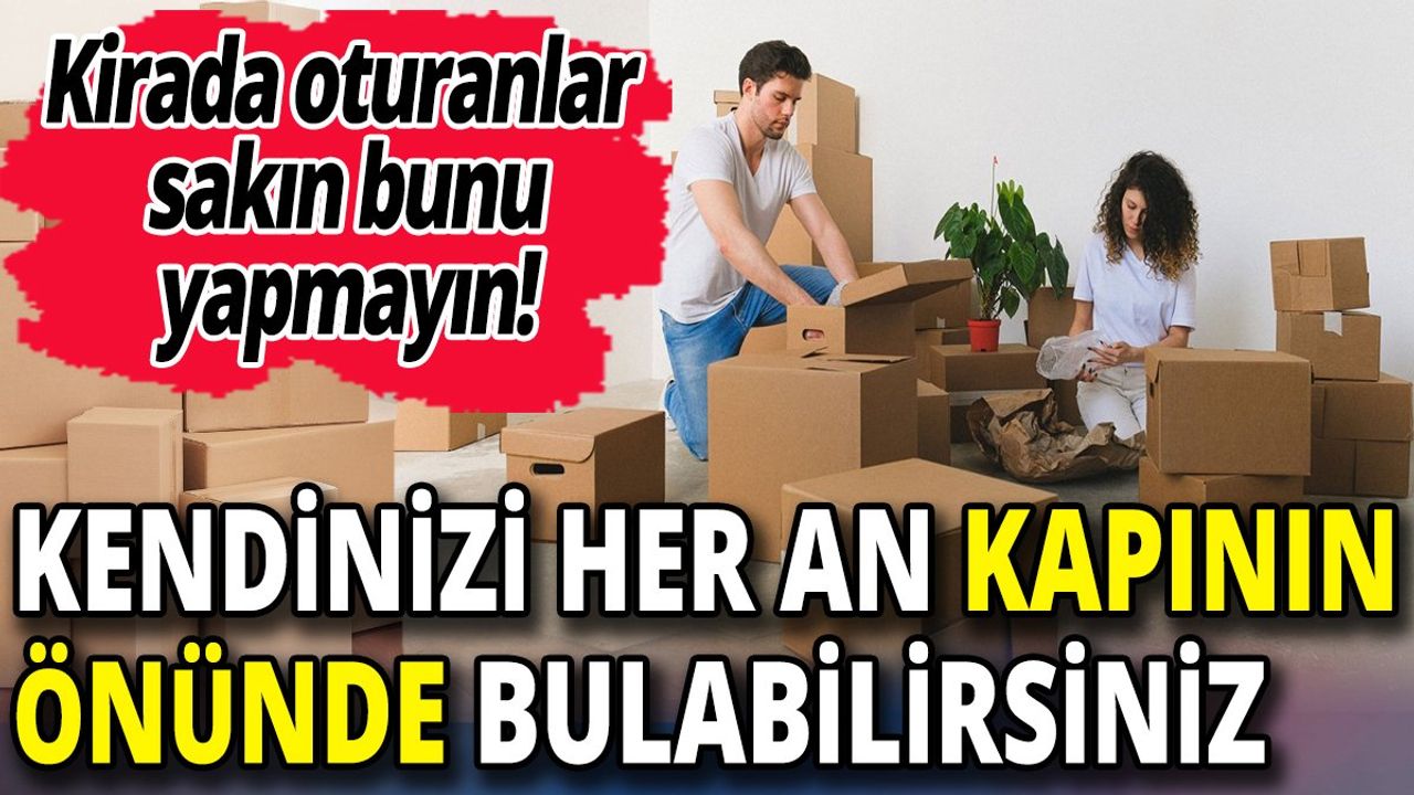 Kirada Oturanlar Sakın Bunu Yapmayın! Kendinizi Her An Kapının Önünde Bulabilirsiniz