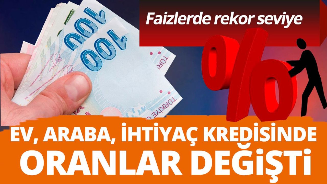 Faizlerde Rekor Seviye! Araba, Ev, Konut İhtiyaç Kredisinde Oranlar Değişti