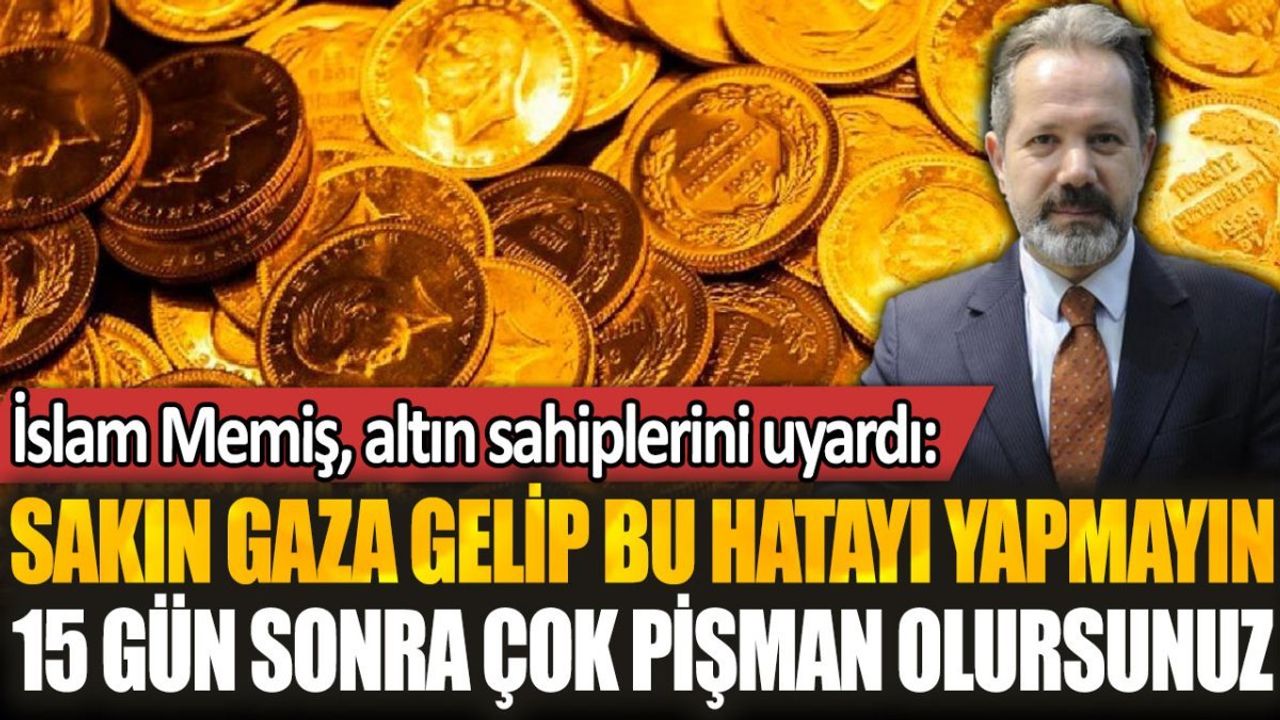 İslam Memiş Altın Sahiplerini Uyardı: Sakın Gaza Gelip Bu Hatayı Yapmayın