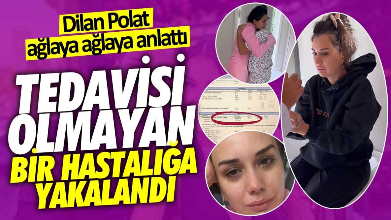 Dilan Polat: Tedavisi Olmayan Bir Hastalığa Yakalandım