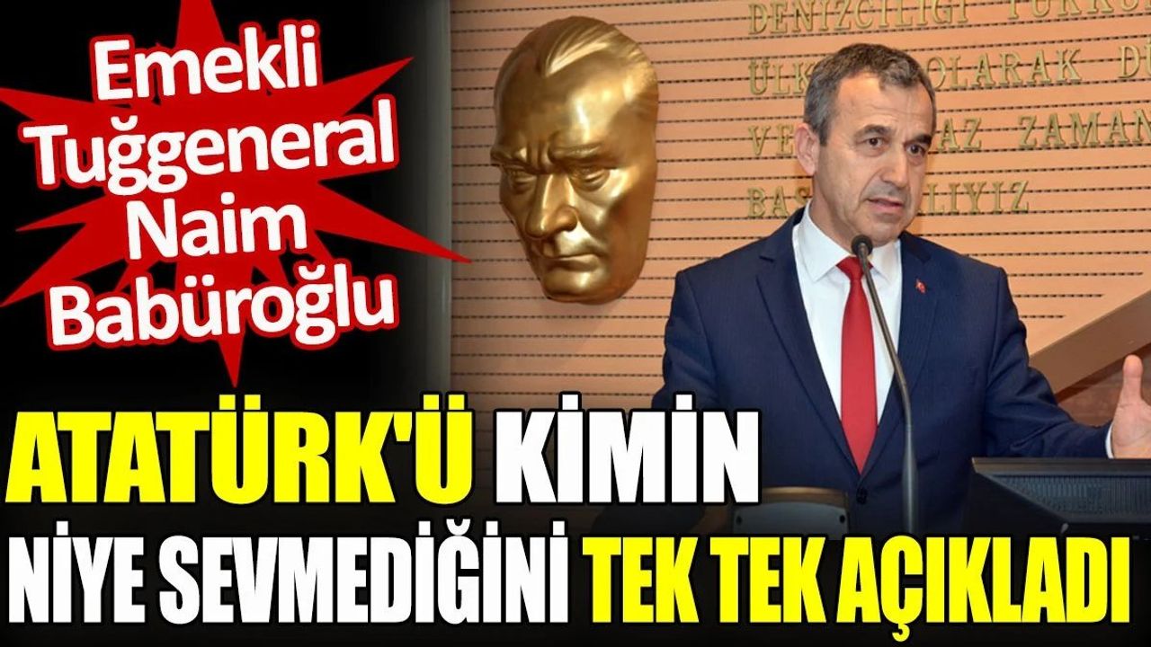 Emekli Tuğgeneral Naim Babüroğlu Atatürk’ü Kimin Niye Sevmediğini Açıkladı